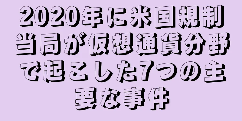 2020年に米国規制当局が仮想通貨分野で起こした7つの主要な事件