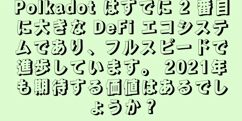 Polkadot はすでに 2 番目に大きな DeFi エコシステムであり、フルスピードで進歩しています。 2021年も期待する価値はあるでしょうか？