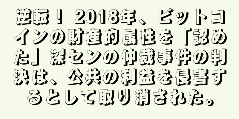 逆転！ 2018年、ビットコインの財産的属性を「認めた」深センの仲裁事件の判決は、公共の利益を侵害するとして取り消された。