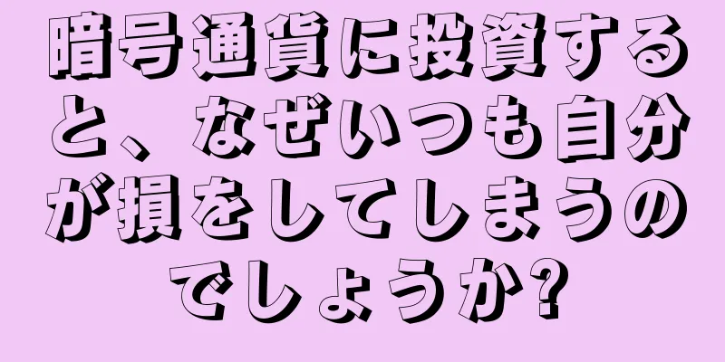 暗号通貨に投資すると、なぜいつも自分が損をしてしまうのでしょうか?