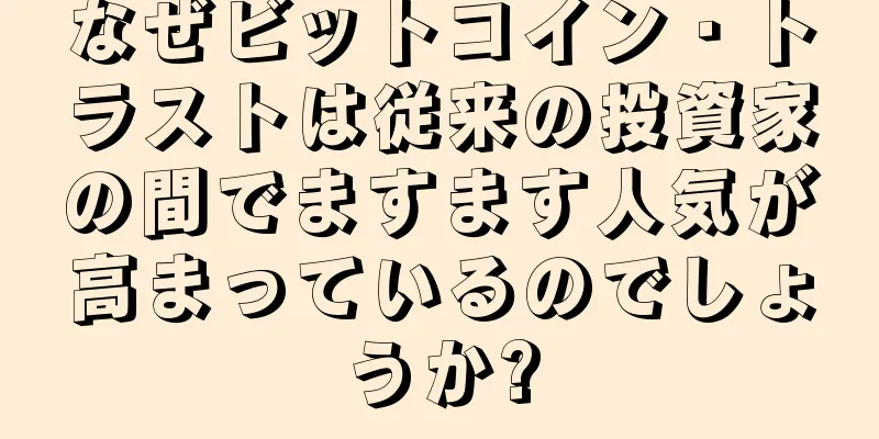 なぜビットコイン・トラストは従来の投資家の間でますます人気が高まっているのでしょうか?