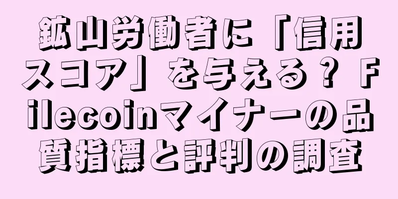 鉱山労働者に「信用スコア」を与える？ Filecoinマイナーの品質指標と評判の調査