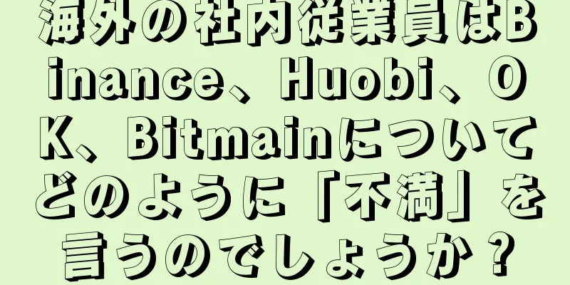海外の社内従業員はBinance、Huobi、OK、Bitmainについてどのように「不満」を言うのでしょうか？