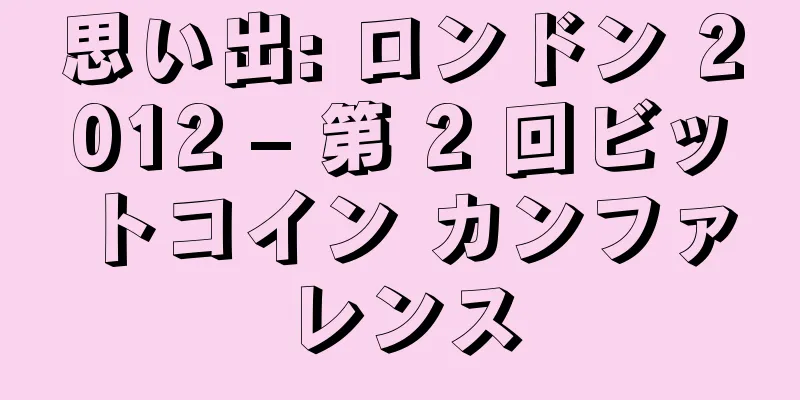 思い出: ロンドン 2012 – 第 2 回ビットコイン カンファレンス