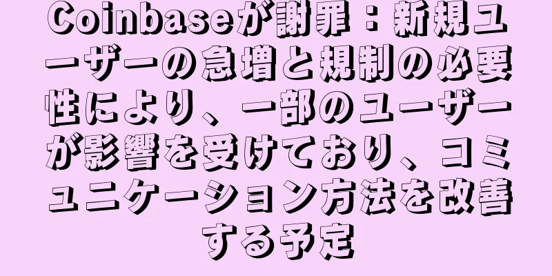 Coinbaseが謝罪：新規ユーザーの急増と規制の必要性により、一部のユーザーが影響を受けており、コミュニケーション方法を改善する予定