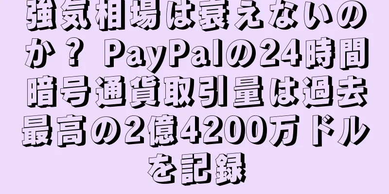 強気相場は衰えないのか？ PayPalの24時間暗号通貨取引量は過去最高の2億4200万ドルを記録