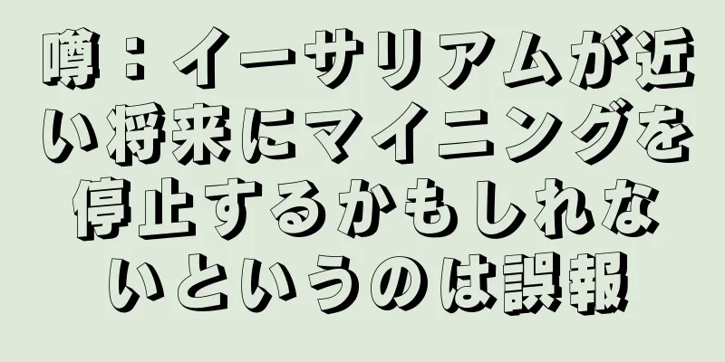 噂：イーサリアムが近い将来にマイニングを停止するかもしれないというのは誤報