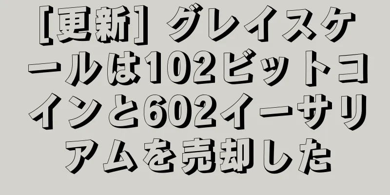 [更新] グレイスケールは102ビットコインと602イーサリアムを売却した