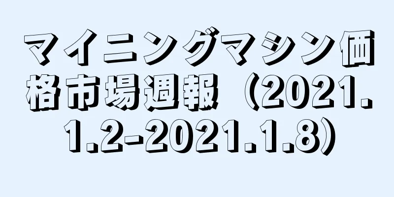 マイニングマシン価格市場週報（2021.1.2-2021.1.8）