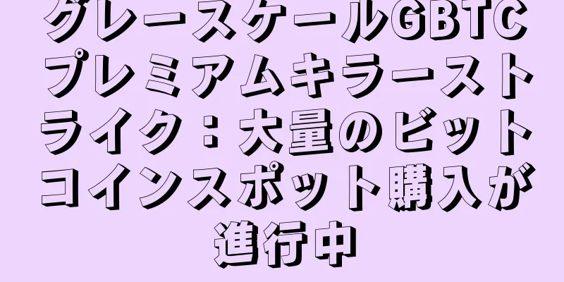 グレースケールGBTCプレミアムキラーストライク：大量のビットコインスポット購入が進行中