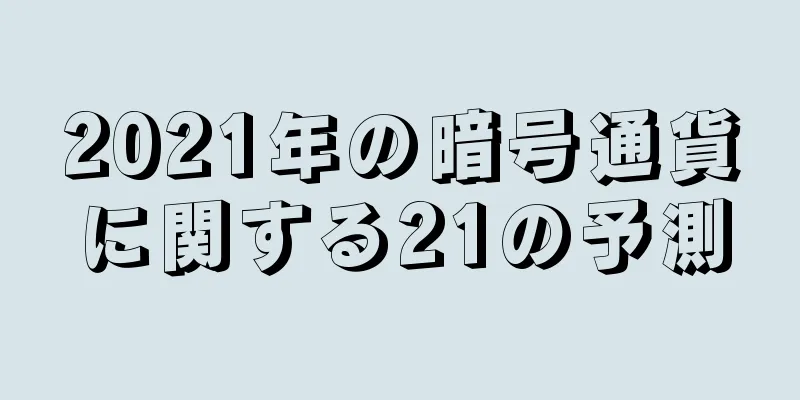 2021年の暗号通貨に関する21の予測