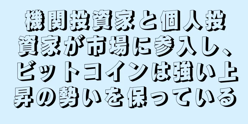 機関投資家と個人投資家が市場に参入し、ビットコインは強い上昇の勢いを保っている
