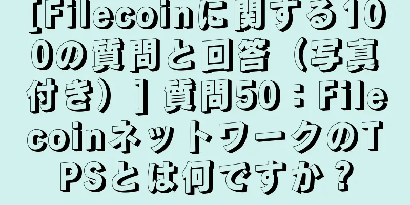 [Filecoinに関する100の質問と回答（写真付き）] 質問50：FilecoinネットワークのTPSとは何ですか？