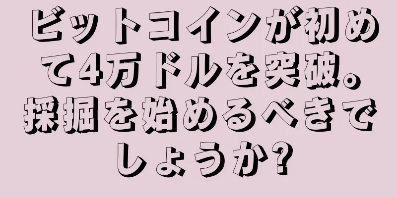 ビットコインが初めて4万ドルを突破。採掘を始めるべきでしょうか?