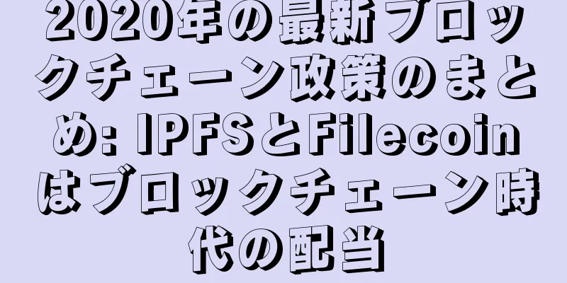 2020年の最新ブロックチェーン政策のまとめ: IPFSとFilecoinはブロックチェーン時代の配当