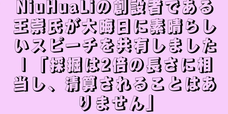 NiuHuaLiの創設者である王崇氏が大晦日に素晴らしいスピーチを共有しました | 「採掘は2倍の長さに相当し、清算されることはありません」