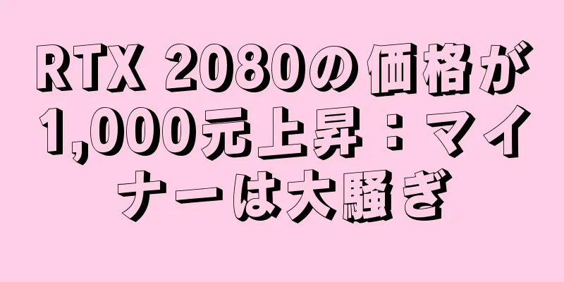 RTX 2080の価格が1,000元上昇：マイナーは大騒ぎ