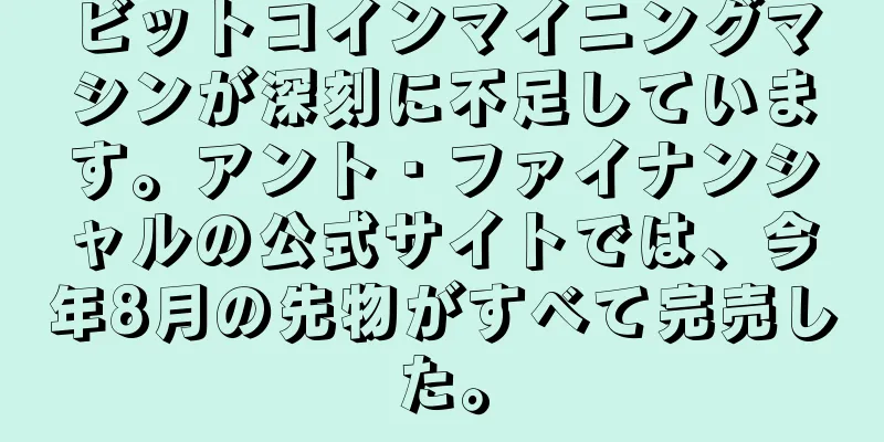 ビットコインマイニングマシンが深刻に不足しています。アント・ファイナンシャルの公式サイトでは、今年8月の先物がすべて完売した。