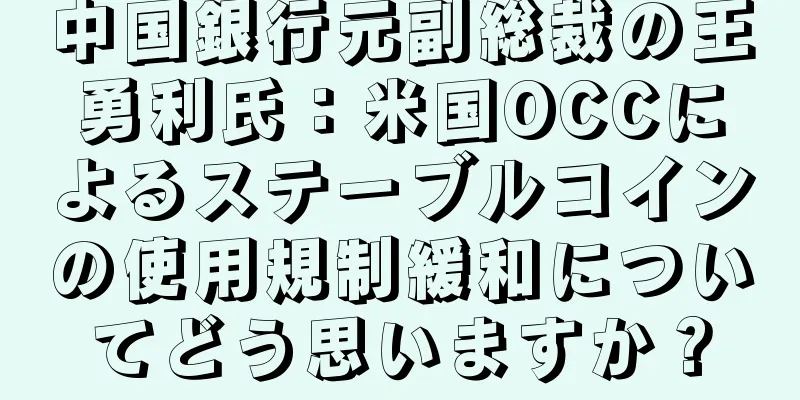 中国銀行元副総裁の王勇利氏：米国OCCによるステーブルコインの使用規制緩和についてどう思いますか？