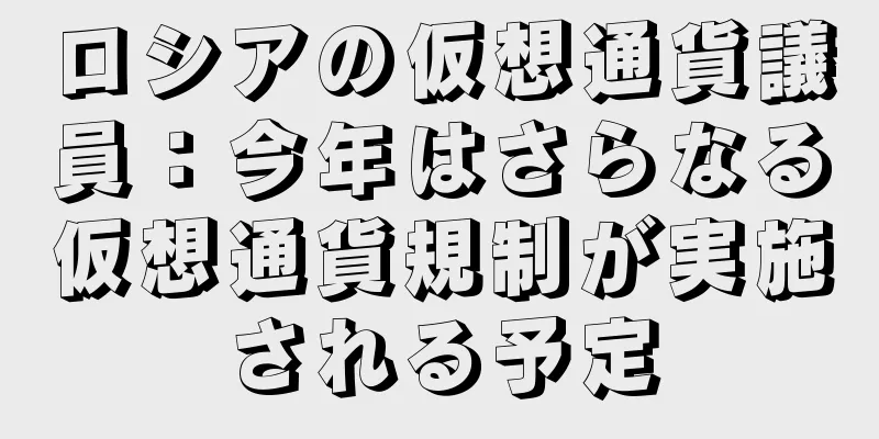ロシアの仮想通貨議員：今年はさらなる仮想通貨規制が実施される予定