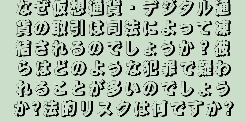 なぜ仮想通貨・デジタル通貨の取引は司法によって凍結されるのでしょうか？彼らはどのような犯罪で疑われることが多いのでしょうか?法的リスクは何ですか?
