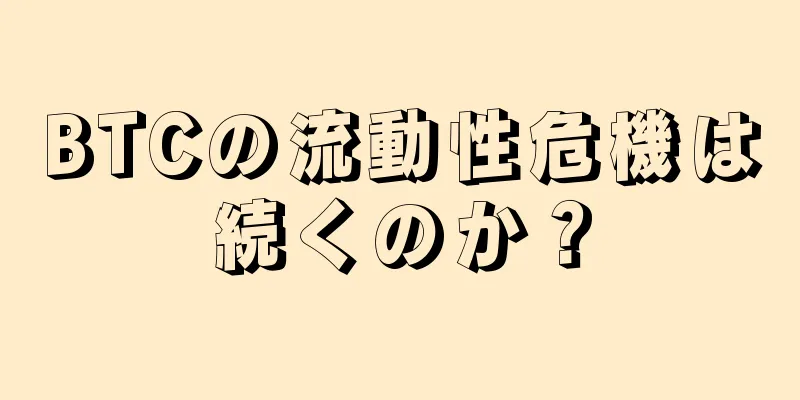 BTCの流動性危機は続くのか？