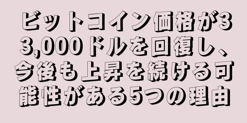 ビットコイン価格が33,000ドルを回復し、今後も上昇を続ける可能性がある5つの理由