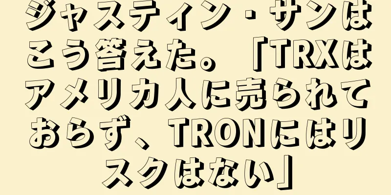 ジャスティン・サンはこう答えた。「TRXはアメリカ人に売られておらず、TRONにはリスクはない」