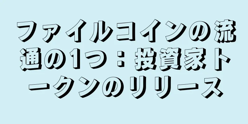 ファイルコインの流通の1つ：投資家トークンのリリース