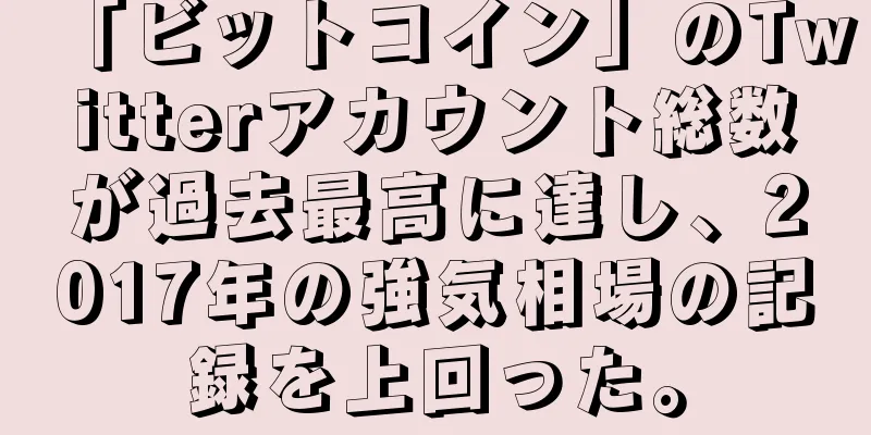 「ビットコイン」のTwitterアカウント総数が過去最高に達し、2017年の強気相場の記録を上回った。