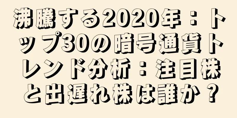 沸騰する2020年：トップ30の暗号通貨トレンド分析：注目株と出遅れ株は誰か？