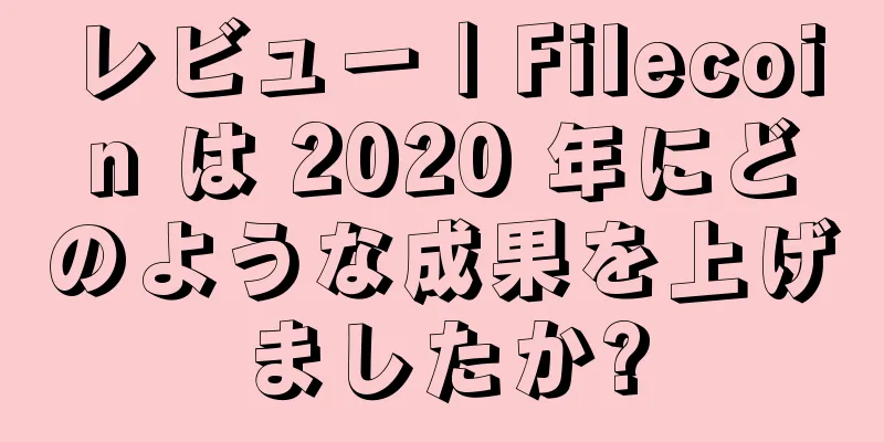 レビュー | Filecoin は 2020 年にどのような成果を上げましたか?