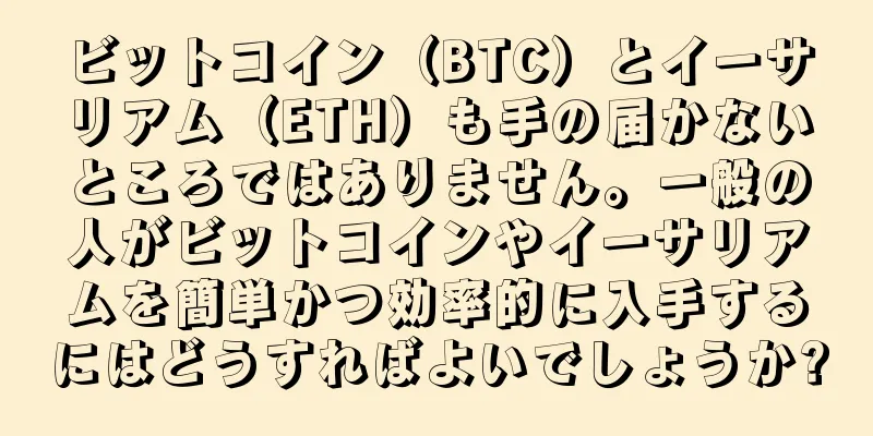ビットコイン（BTC）とイーサリアム（ETH）も手の届かないところではありません。一般の人がビットコインやイーサリアムを簡単かつ効率的に入手するにはどうすればよいでしょうか?