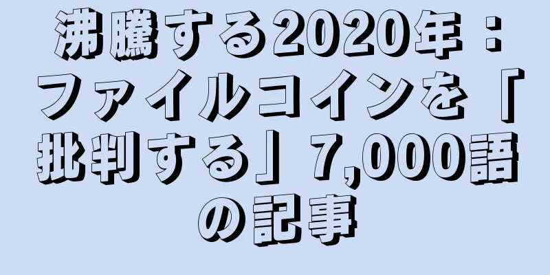 沸騰する2020年：ファイルコインを「批判する」7,000語の記事