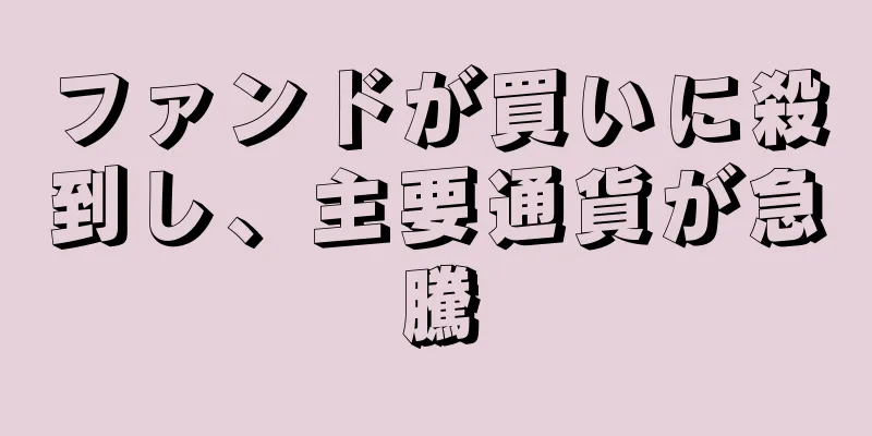 ファンドが買いに殺到し、主要通貨が急騰
