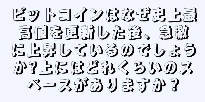 ビットコインはなぜ史上最高値を更新した後、急激に上昇しているのでしょうか?上にはどれくらいのスペースがありますか？