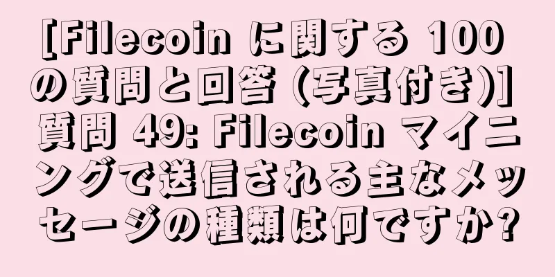 [Filecoin に関する 100 の質問と回答 (写真付き)] 質問 49: Filecoin マイニングで送信される主なメッセージの種類は何ですか?
