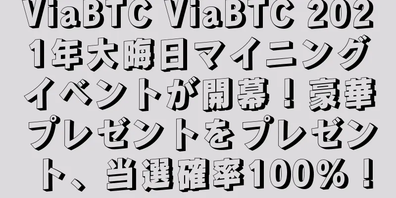 ViaBTC ViaBTC 2021年大晦日マイニングイベントが開幕！豪華プレゼントをプレゼント、当選確率100％！