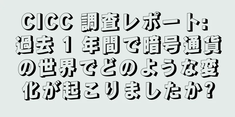 CICC 調査レポート: 過去 1 年間で暗号通貨の世界でどのような変化が起こりましたか?