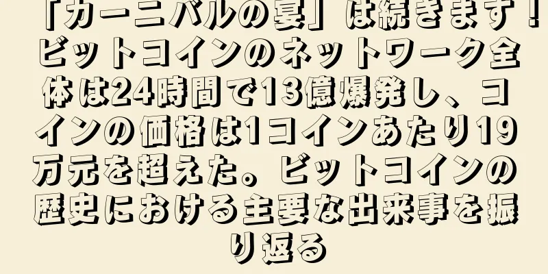 「カーニバルの宴」は続きます！ビットコインのネットワーク全体は24時間で13億爆発し、コインの価格は1コインあたり19万元を超えた。ビットコインの歴史における主要な出来事を振り返る