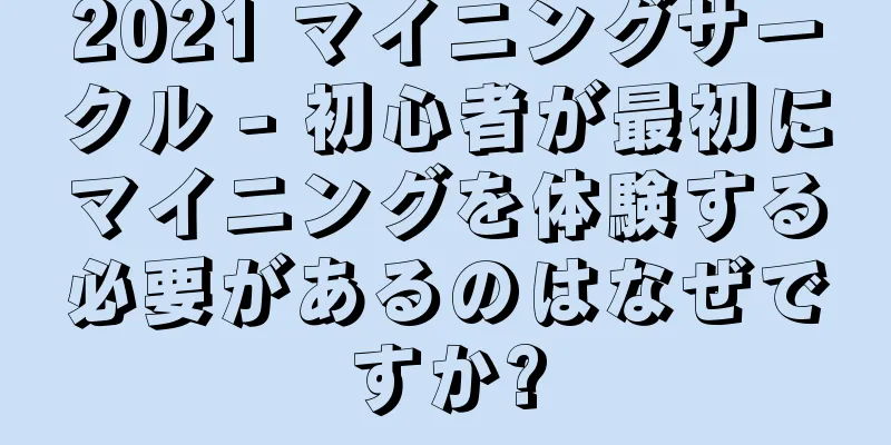 2021 マイニングサークル - 初心者が最初にマイニングを体験する必要があるのはなぜですか?