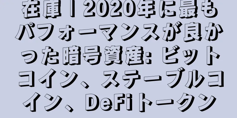在庫 | 2020年に最もパフォーマンスが良かった暗号資産: ビットコイン、ステーブルコイン、DeFiトークン