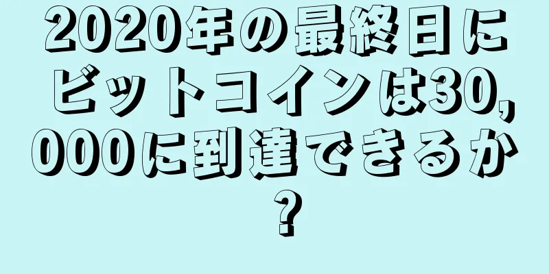 2020年の最終日にビットコインは30,000に到達できるか？