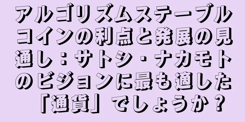 アルゴリズムステーブルコインの利点と発展の見通し：サトシ・ナカモトのビジョンに最も適した「通貨」でしょうか？