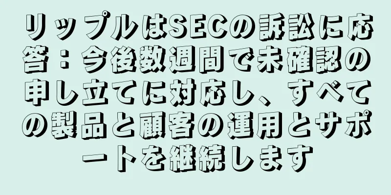 リップルはSECの訴訟に応答：今後数週間で未確認の申し立てに対応し、すべての製品と顧客の運用とサポートを継続します
