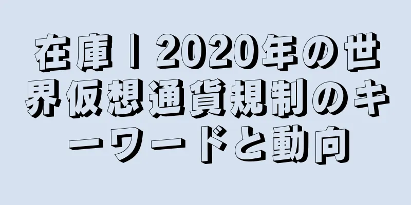 在庫 | 2020年の世界仮想通貨規制のキーワードと動向