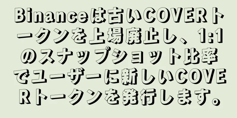Binanceは古いCOVERトークンを上場廃止し、1:1のスナップショット比率でユーザーに新しいCOVERトークンを発行します。