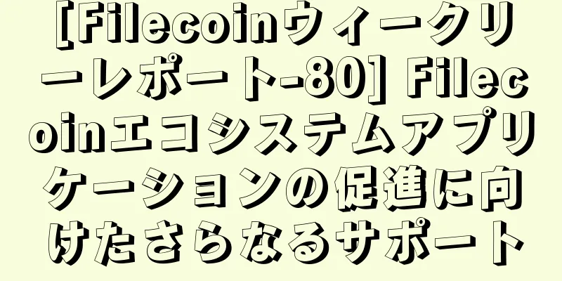 [Filecoinウィークリーレポート-80] Filecoinエコシステムアプリケーションの促進に向けたさらなるサポート