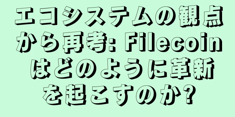 エコシステムの観点から再考: Filecoin はどのように革新を起こすのか?