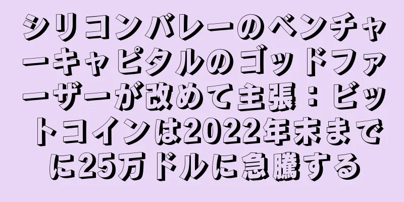 シリコンバレーのベンチャーキャピタルのゴッドファーザーが改めて主張：ビットコインは2022年末までに25万ドルに急騰する